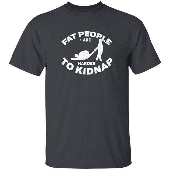 Fat People Harder To Kidnap T Shirt Fat People Harder To Kidnap T Shirt