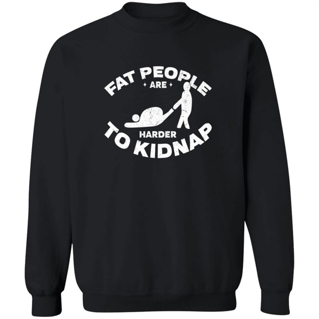 Fat People Harder To Kidnap T Shirt Fat People Harder To Kidnap T Shirt