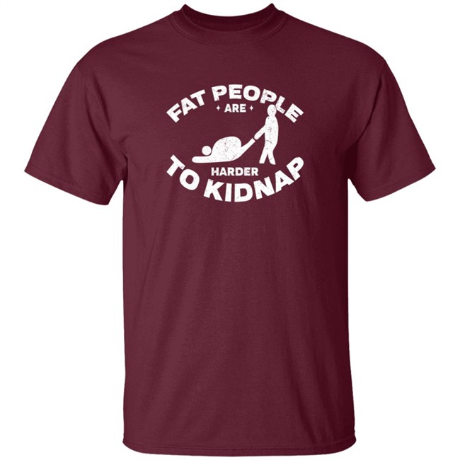 Fat People Harder To Kidnap T Shirt Fat People Harder To Kidnap T Shirt