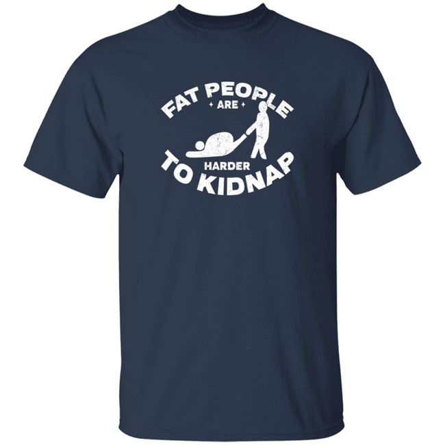 Fat People Harder To Kidnap T Shirt Fat People Harder To Kidnap T Shirt
