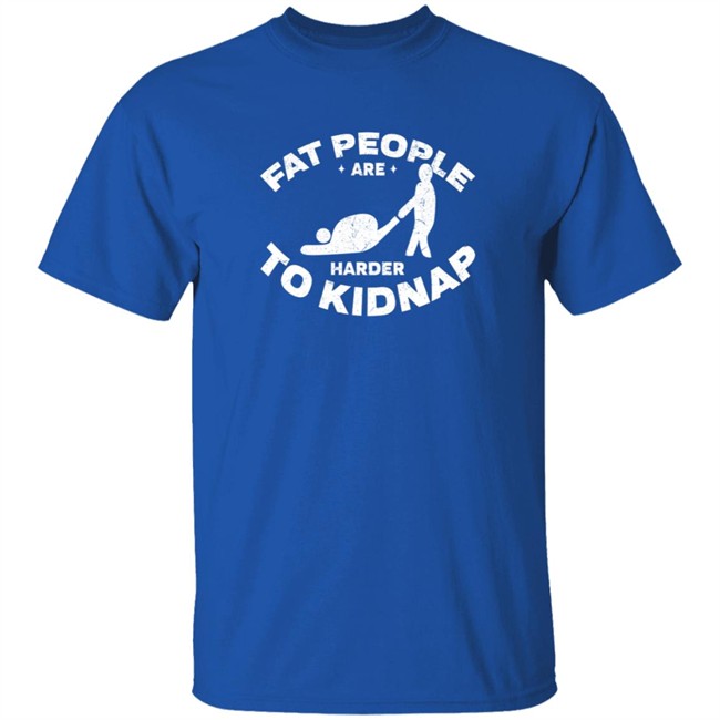 Fat People Harder To Kidnap T Shirt Fat People Harder To Kidnap T Shirt