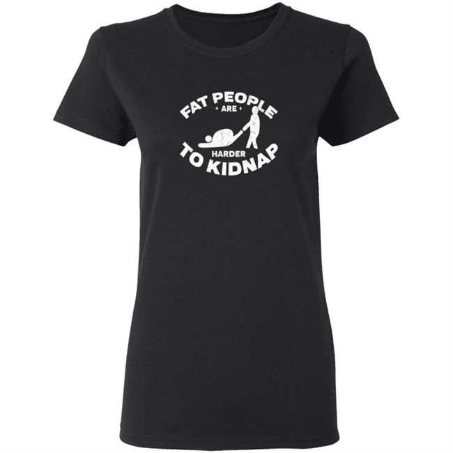 Fat People Harder To Kidnap T Shirt Fat People Harder To Kidnap T Shirt
