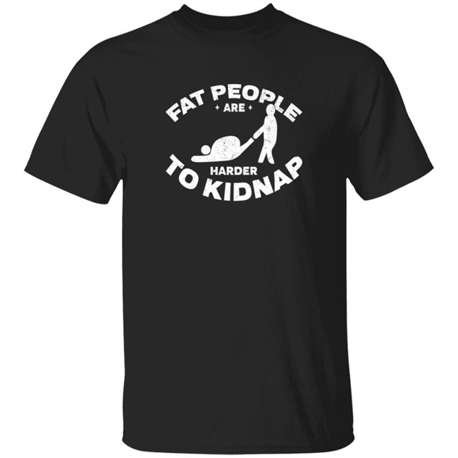 Fat People Harder To Kidnap T Shirt Fat People Harder To Kidnap T Shirt