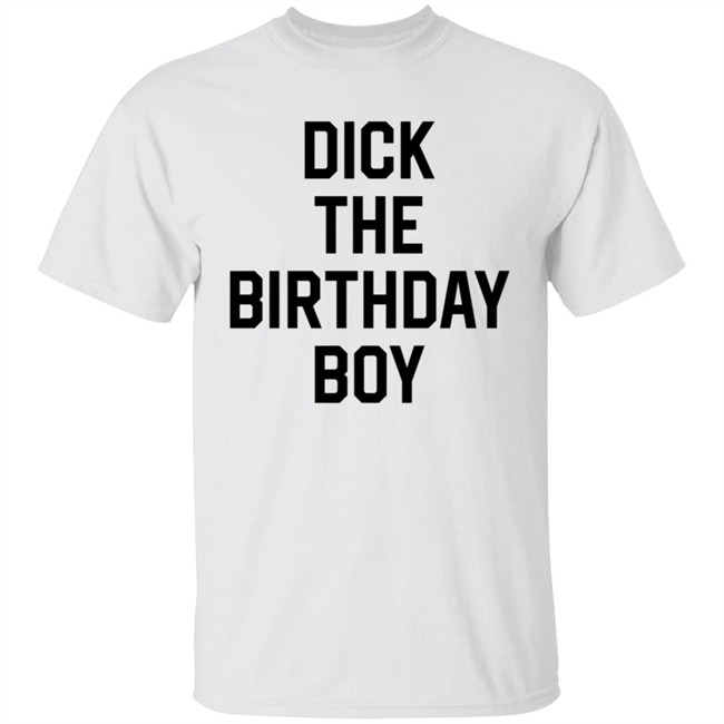 Dick The Birthday Boy T Shirt Dick The Birthday Boy T Shirt