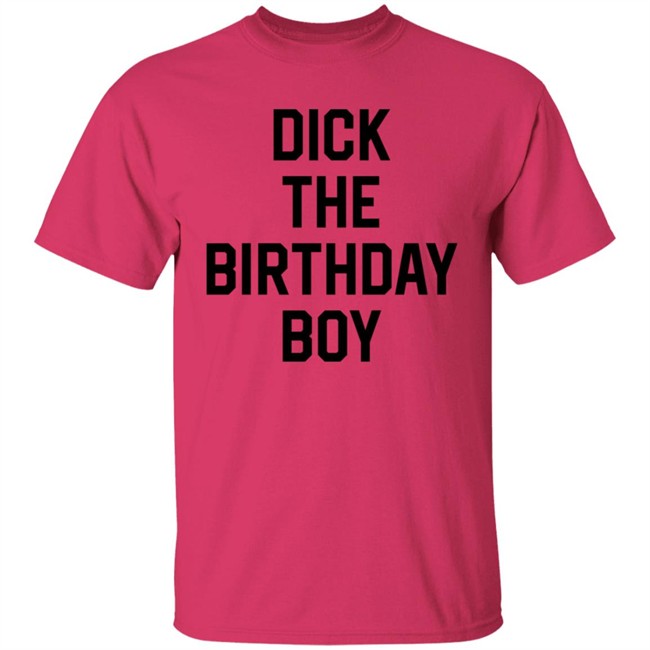 Dick The Birthday Boy T Shirt Dick The Birthday Boy T Shirt