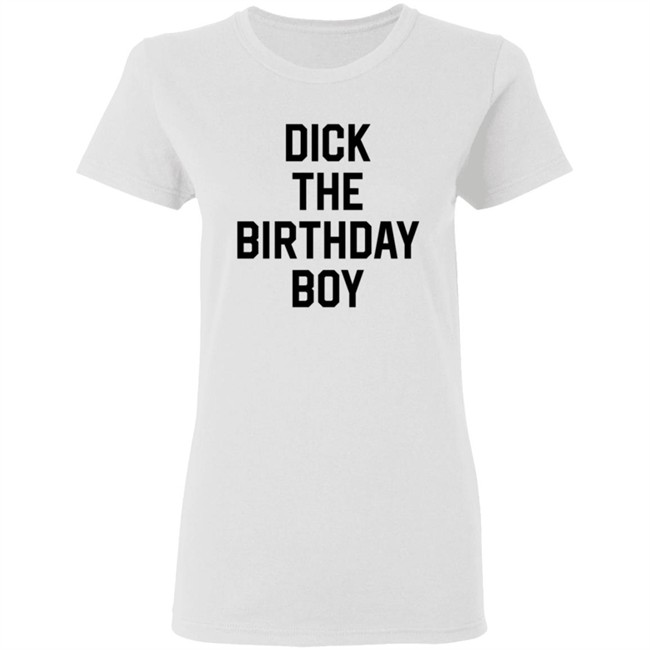 Dick The Birthday Boy T Shirt Dick The Birthday Boy T Shirt