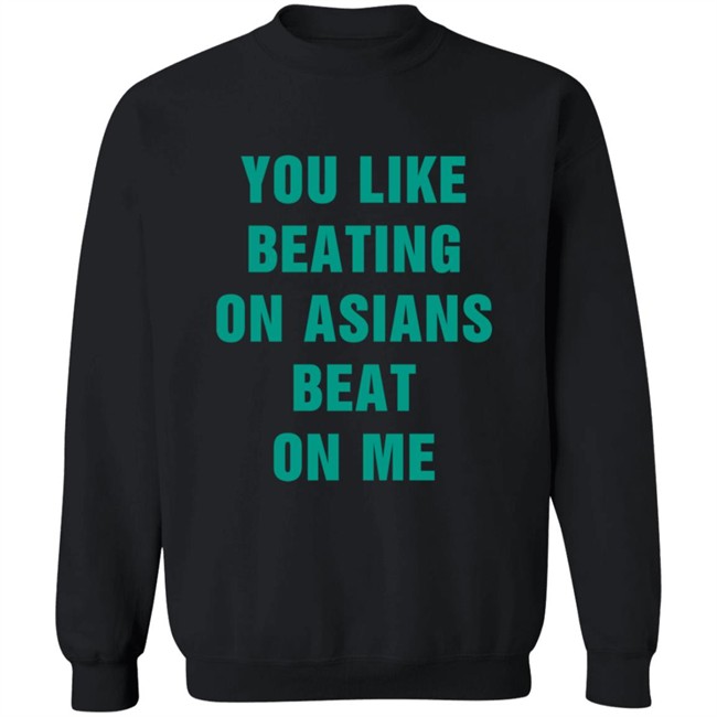 You Like Beating On Asians Beat On Me Shirt You Like Beating On Asians Beat On Me Shirt
