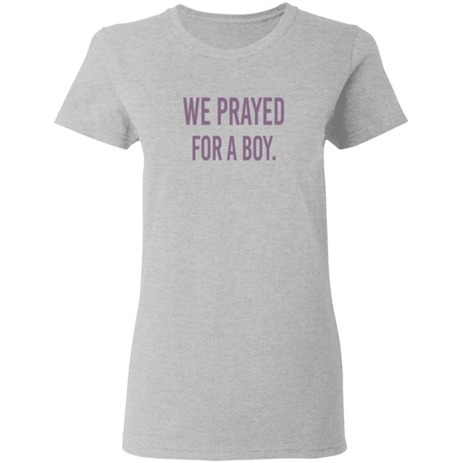 We Prayed For A Boy Shirt Sarah Schauer We Prayed For A Boy Shirt Sarah Schauer