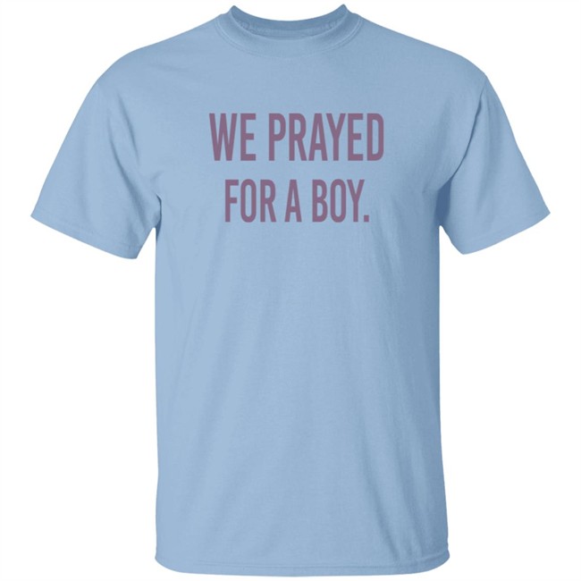 We Prayed For A Boy Shirt Sarah Schauer We Prayed For A Boy Shirt Sarah Schauer