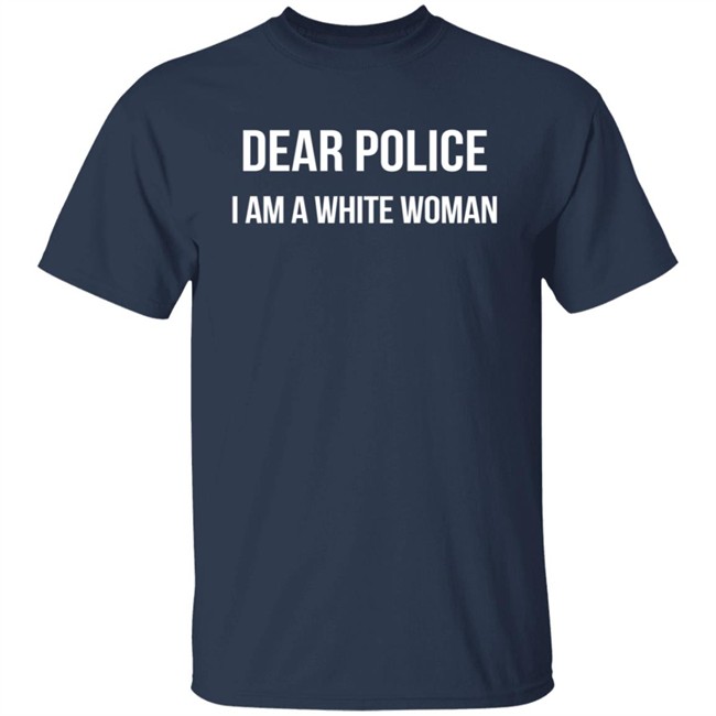 Dear Police I Am A White Woman T Shirt Alex Cole Dear Police I Am A White Woman T Shirt Alex Cole