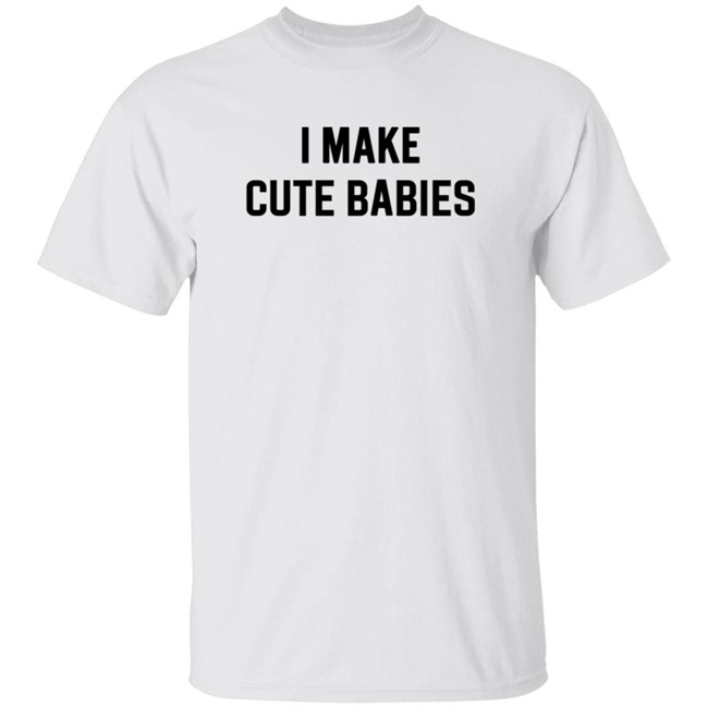 I Make Cute Babies T Shirt Drewdyck I Make Cute Babies T Shirt Drewdyck