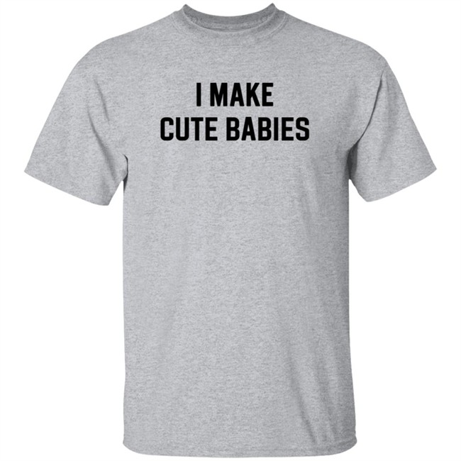 I Make Cute Babies T Shirt Drewdyck I Make Cute Babies T Shirt Drewdyck