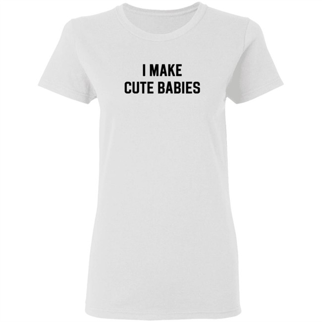 I Make Cute Babies T Shirt Drewdyck I Make Cute Babies T Shirt Drewdyck
