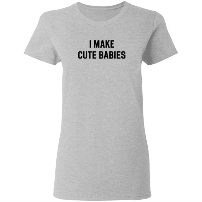 I Make Cute Babies T Shirt Drewdyck I Make Cute Babies T Shirt Drewdyck