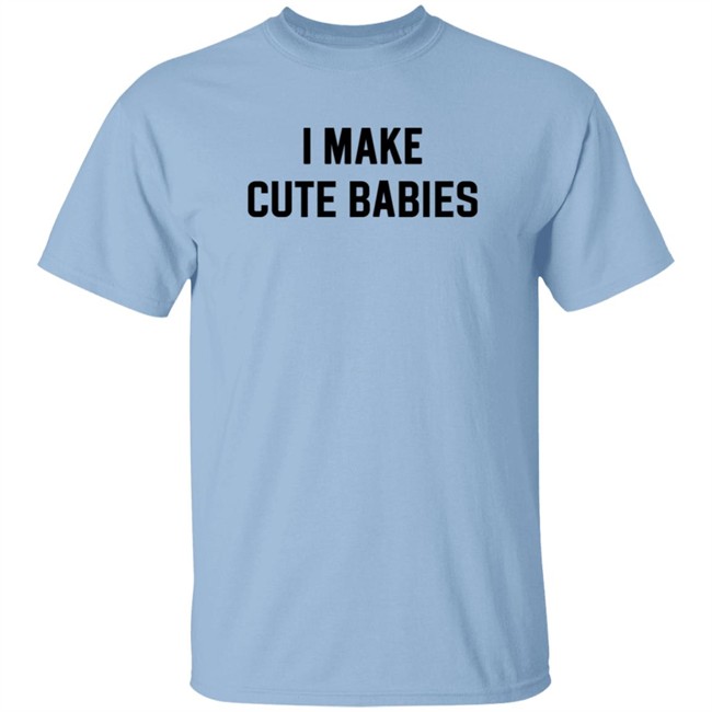 I Make Cute Babies T Shirt Drewdyck I Make Cute Babies T Shirt Drewdyck