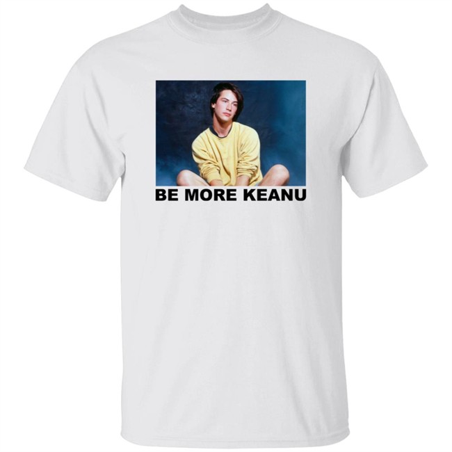 Be More Keanu Shirt Be More Keanu Shirt
