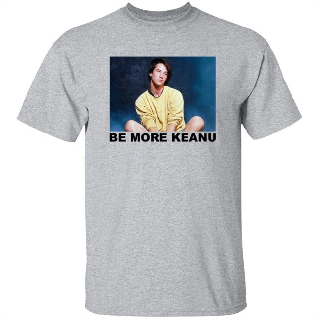 Be More Keanu Shirt Be More Keanu Shirt