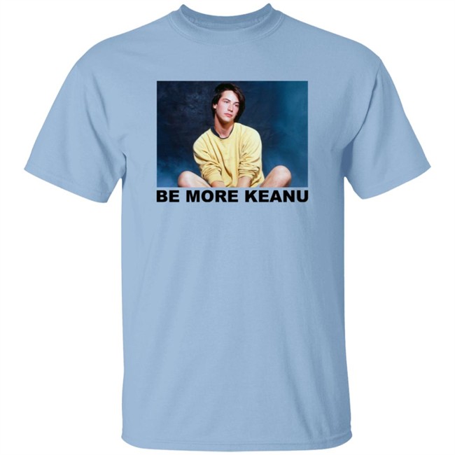 Be More Keanu Shirt Be More Keanu Shirt