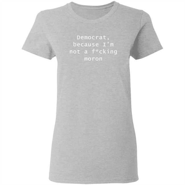 Amy Original Democrat Because I'm Not A Fucking Moron T Shirt Ordinary1world Amy Original Democrat Because I'm Not A Fucking Moron T Shirt Ordinary1world