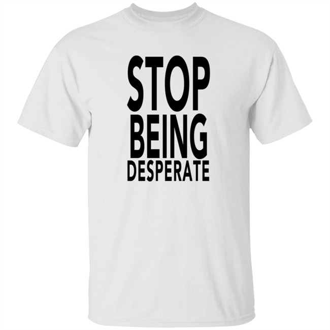 Stop Being Desperate Shirt Paris Hilton Stop Being Desperate Shirt Paris Hilton