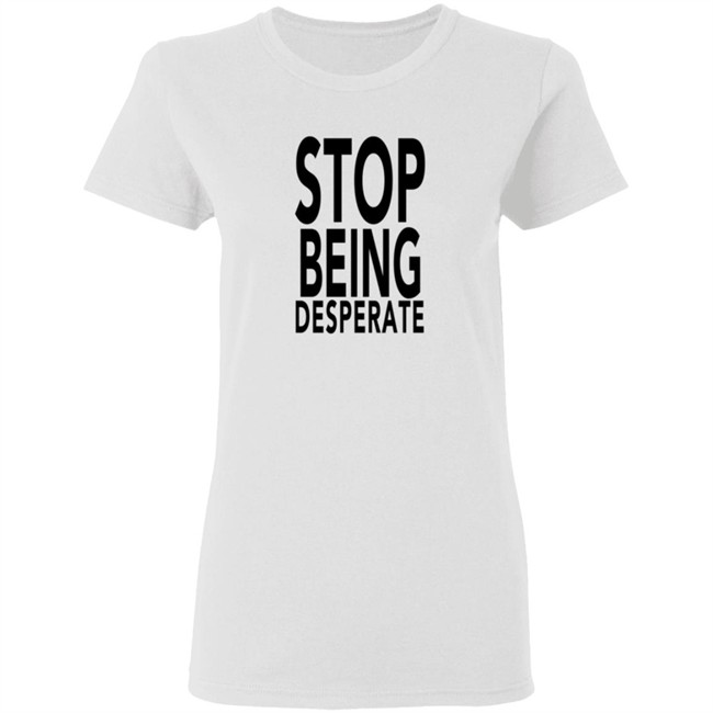 Stop Being Desperate Shirt Paris Hilton Stop Being Desperate Shirt Paris Hilton