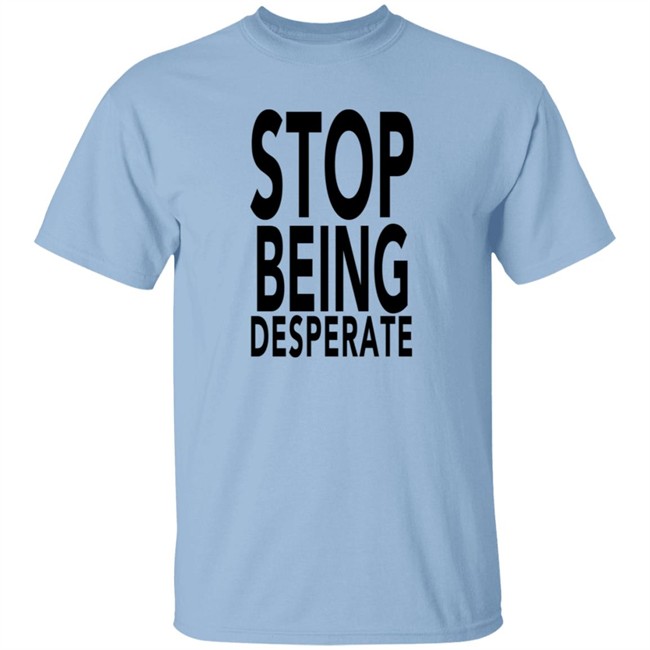 Stop Being Desperate Shirt Paris Hilton Stop Being Desperate Shirt Paris Hilton
