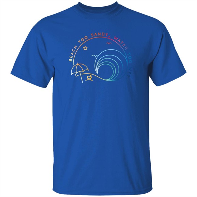 Beach Too Sandy Merch Water Too Wet Logo Shirt Beach Too Sandy Merch Water Too Wet Logo Shirt