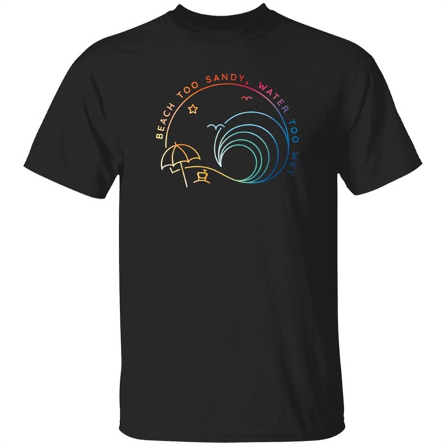 Beach Too Sandy Merch Water Too Wet Logo Shirt Beach Too Sandy Merch Water Too Wet Logo Shirt