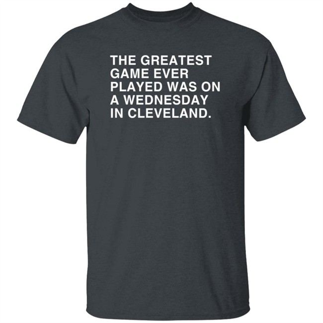 Obvious Shirts The Greatest Game Ever Played Was On A Wednesday In Cleveland Shirt Obvious Shirts The Greatest Game Ever Played Was On A Wednesday In Cleveland Shirt