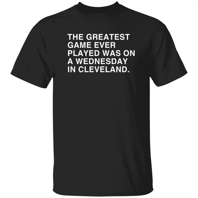 Obvious Shirts The Greatest Game Ever Played Was On A Wednesday In Cleveland Shirt Obvious Shirts The Greatest Game Ever Played Was On A Wednesday In Cleveland Shirt