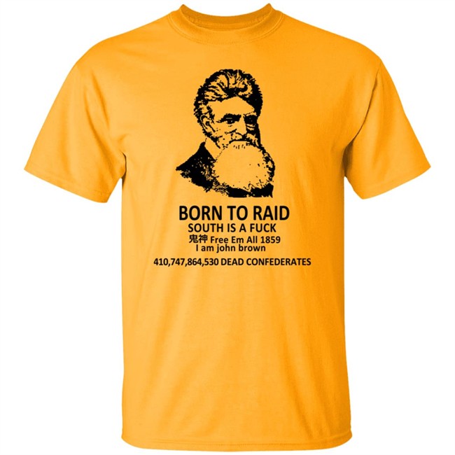 Born To Raid South Is A Fuck T Shirt John Brown Born To Raid South Is A Fuck T Shirt John Brown