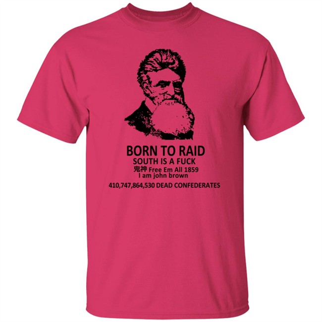 Born To Raid South Is A Fuck T Shirt John Brown Born To Raid South Is A Fuck T Shirt John Brown