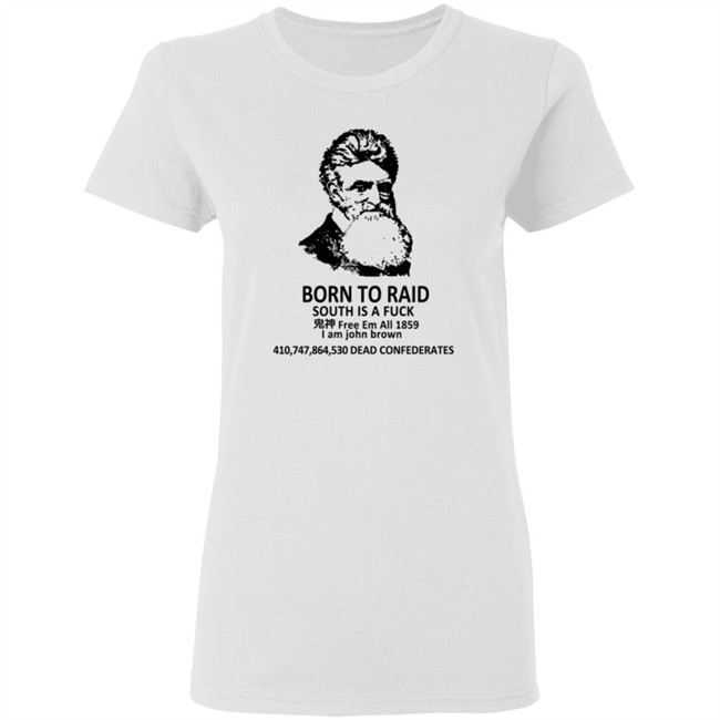 Born To Raid South Is A Fuck T Shirt John Brown Born To Raid South Is A Fuck T Shirt John Brown