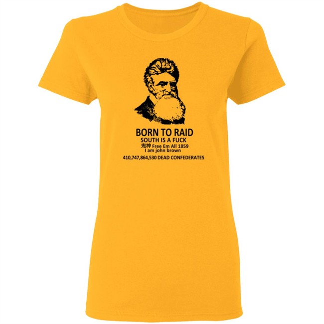 Born To Raid South Is A Fuck T Shirt John Brown Born To Raid South Is A Fuck T Shirt John Brown