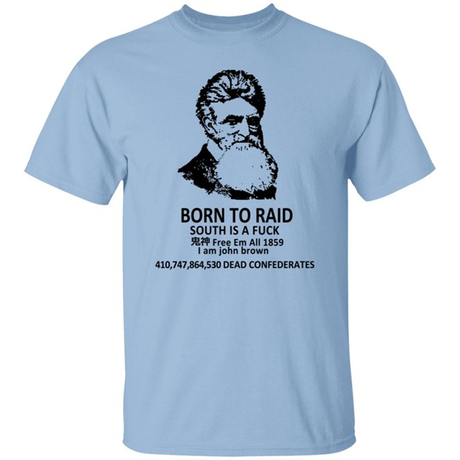 Born To Raid South Is A Fuck T Shirt John Brown Born To Raid South Is A Fuck T Shirt John Brown