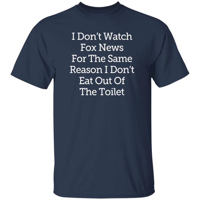 I Don't Watch Fox News For The Same Reason I Dont Eat Out Of The Toilet Shirt Lamont Frazier I Don't Watch Fox News For The Same Reason I Dont Eat Out Of The Toilet Shirt Lamont Frazier