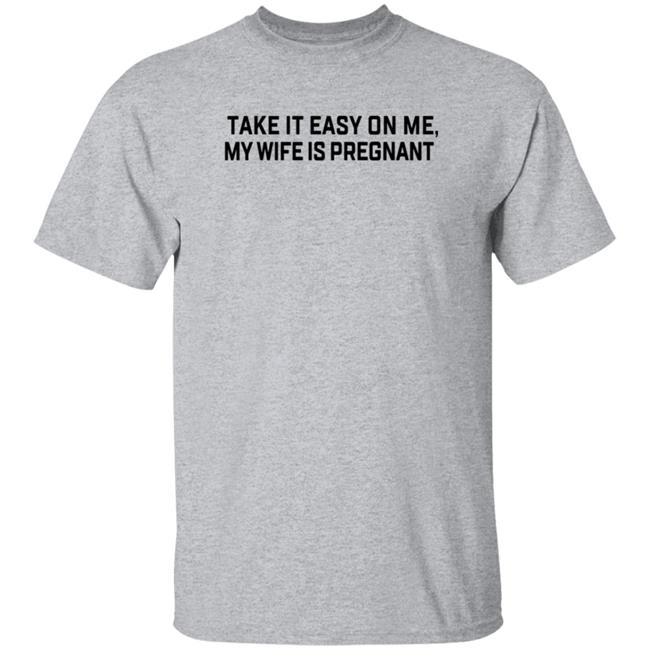 Take It Easy On Me My Wife Is Pregnant T Shirt Corpsrealism Take It Easy On Me My Wife Is Pregnant T Shirt Corpsrealism