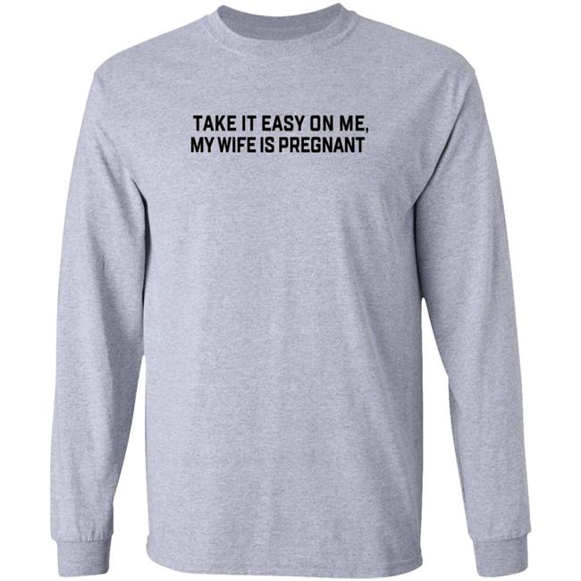 Take It Easy On Me My Wife Is Pregnant T Shirt Corpsrealism Take It Easy On Me My Wife Is Pregnant T Shirt Corpsrealism
