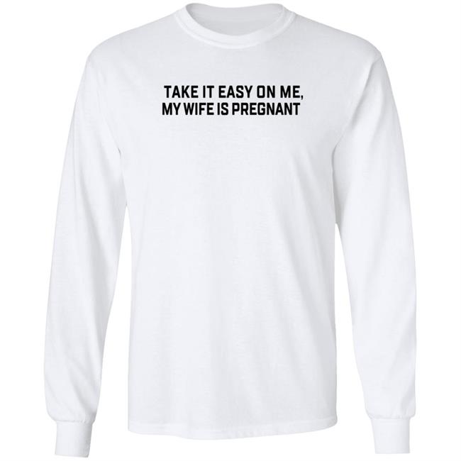 Take It Easy On Me My Wife Is Pregnant T Shirt Corpsrealism Take It Easy On Me My Wife Is Pregnant T Shirt Corpsrealism