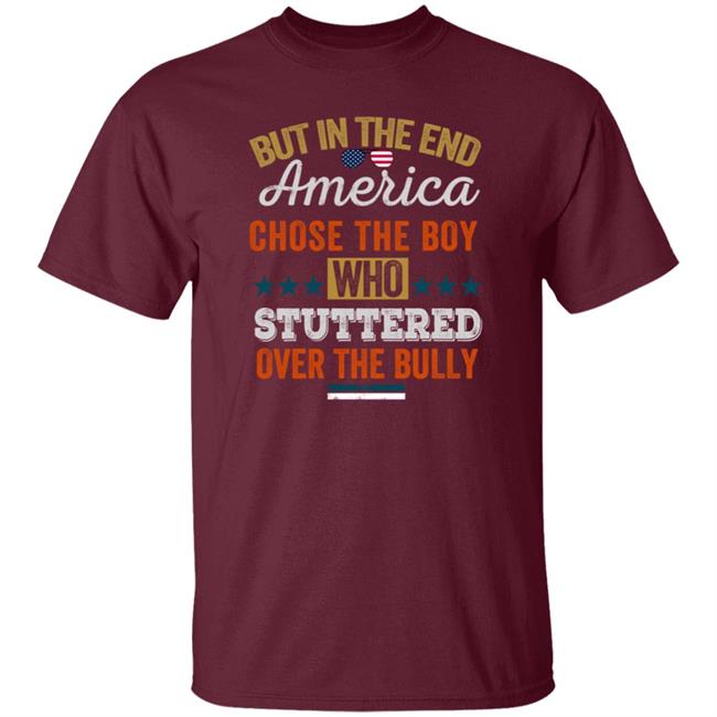But In The End America Chose The Boy Who Stuttered Over The Bully T Shirt But In The End America Chose The Boy Who Stuttered Over The Bully T Shirt