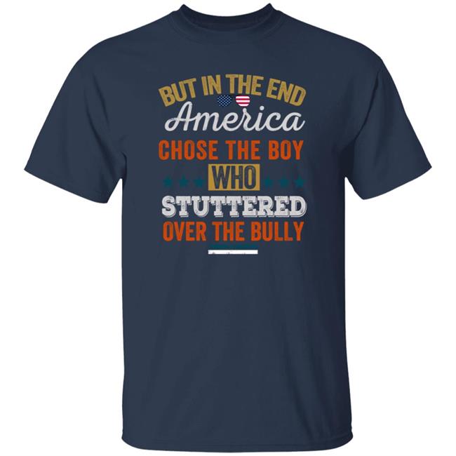 But In The End America Chose The Boy Who Stuttered Over The Bully T Shirt But In The End America Chose The Boy Who Stuttered Over The Bully T Shirt