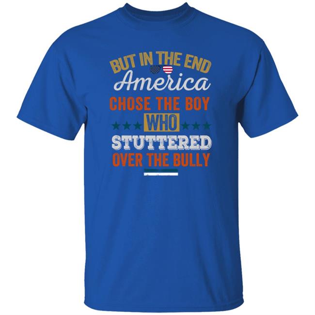 But In The End America Chose The Boy Who Stuttered Over The Bully T Shirt But In The End America Chose The Boy Who Stuttered Over The Bully T Shirt
