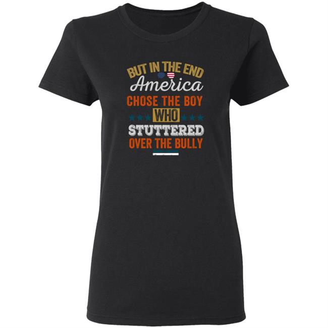 But In The End America Chose The Boy Who Stuttered Over The Bully T Shirt But In The End America Chose The Boy Who Stuttered Over The Bully T Shirt