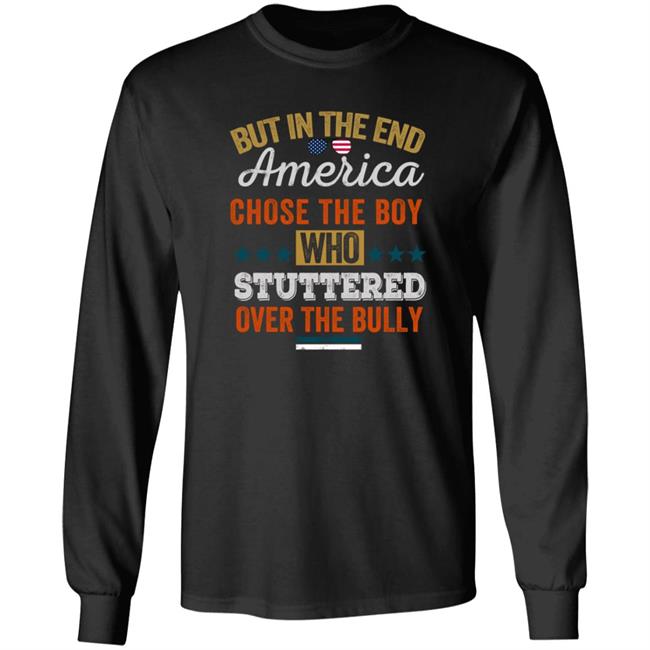But In The End America Chose The Boy Who Stuttered Over The Bully T Shirt But In The End America Chose The Boy Who Stuttered Over The Bully T Shirt