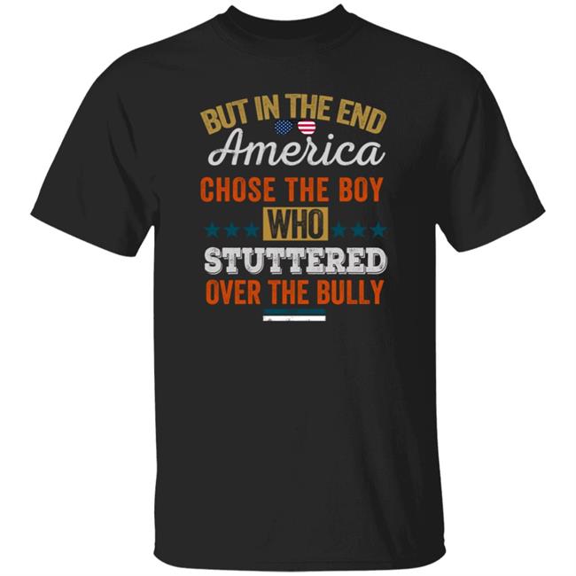 But In The End America Chose The Boy Who Stuttered Over The Bully T Shirt But In The End America Chose The Boy Who Stuttered Over The Bully T Shirt