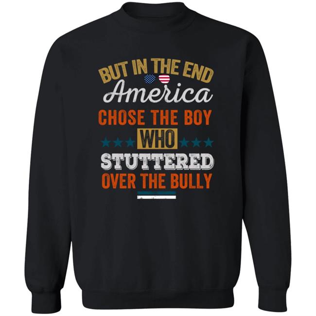 But In The End America Chose The Boy Who Stuttered Over The Bully T Shirt But In The End America Chose The Boy Who Stuttered Over The Bully T Shirt
