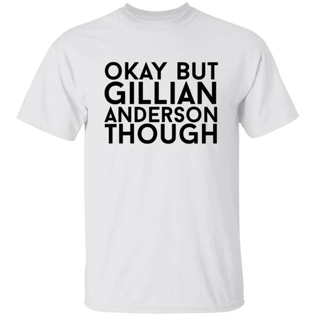 Okay But Gillian Anderson Though Shirt Hannah