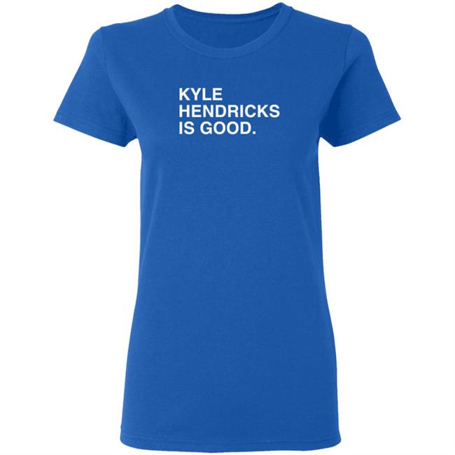 Obvious Shirts Merch Kyle Hendricks Is Good T Shirt Obvious Shirts Merch Kyle Hendricks Is Good T Shirt