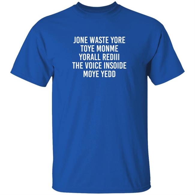 One Waste Yore Toye Monme Yorall Rediii The Voice Insoide Moye Yedd T Shirt One Waste Yore Toye Monme Yorall Rediii The Voice Insoide Moye Yedd T Shirt