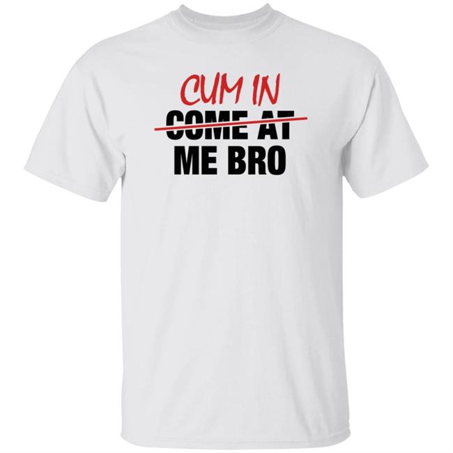 Cum In Come At Me Bro Shirt cyberclemme Cum In Come At Me Bro Shirt cyberclemme
